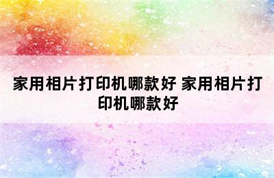 家用相片打印机哪款好 家用相片打印机哪款好